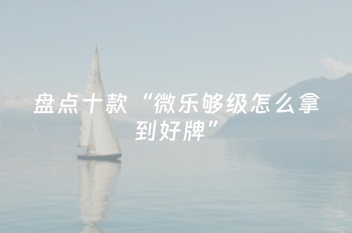 盘点十款“微乐够级怎么拿到好牌”（通用挂软件多少钱)