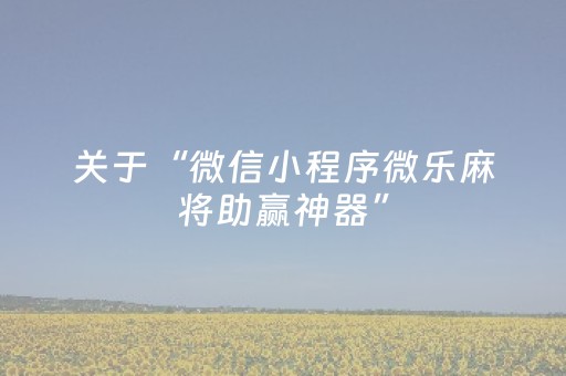 实测教程“微信小程序微乐麻将怎么能调好牌（助赢神器通用版）