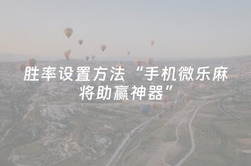 胜率设置方法“手机微乐麻将助赢神器”（外辅工具)