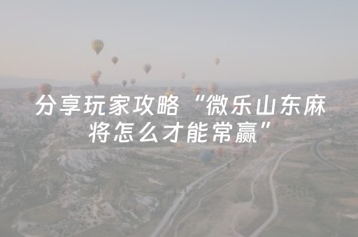 分享玩家攻略“微乐山东麻将怎么才能常赢”（开挂辅助器插件)