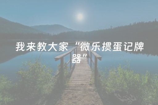 我来教大家“微乐掼蛋记牌器”（辅助器下载)