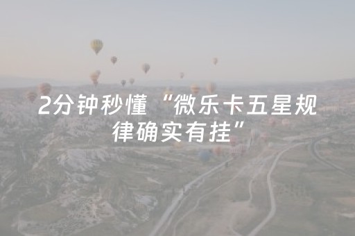 2分钟秒懂“微乐卡五星规律确实有挂”（怎么设置才能赢)