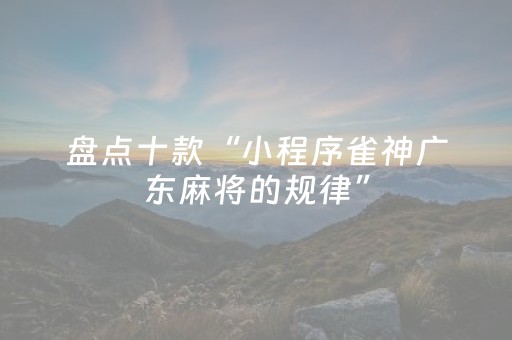 盘点十款“小程序雀神广东麻将的规律”（开挂辅助器插件)