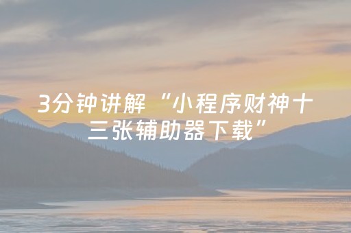 3分钟讲解“小程序财神十三张辅助器下载”（赢的技巧规律)
