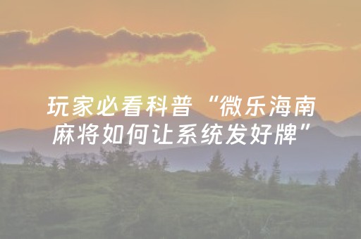 玩家必看科普“微乐海南麻将如何让系统发好牌”（辅助器通用版)