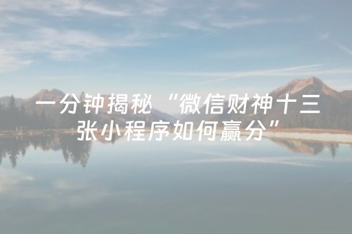 一分钟揭秘“微信财神十三张小程序如何赢分”（是否能开挂)