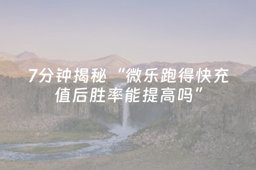7分钟揭秘“微乐跑得快充值后胜率能提高吗”（怎么提高胜率)