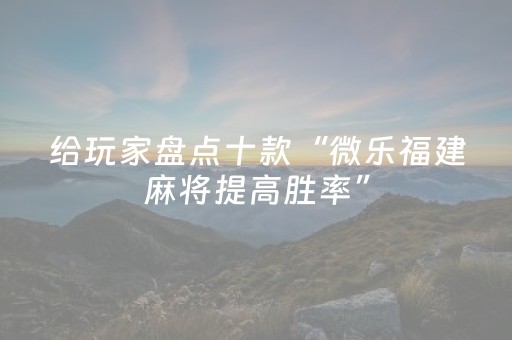 给玩家盘点十款“微乐福建麻将提高胜率”（开挂辅助器插件)