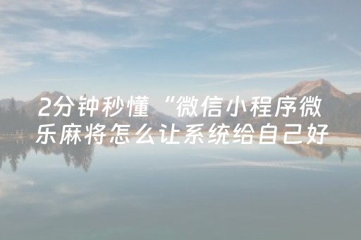 2分钟秒懂“微信小程序微乐麻将怎么让系统给自己好牌”（是否能开挂)