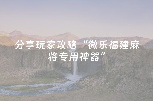 分享玩家攻略“微乐福建麻将专用神器”（输赢规律)