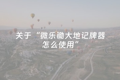 关于“微乐锄大地记牌器怎么使用”（软挂神器)