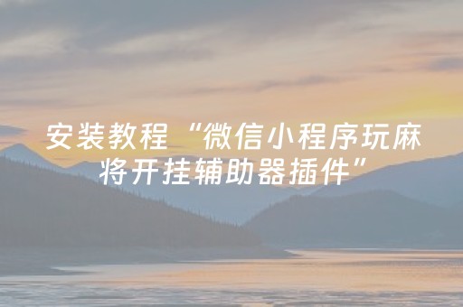 安装教程“微信小程序玩麻将开挂辅助器插件”（免费专用神器)