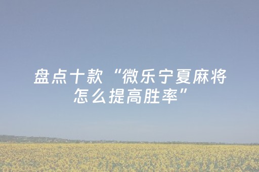 盘点十款“微乐宁夏麻将怎么提高胜率”（输赢跟id号有关系吗)