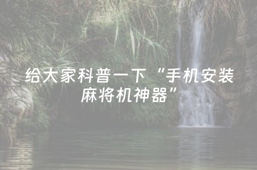 给大家科普一下“手机安装麻将机神器”（透明挂辅助器)