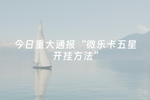 今日重大通报“微乐卡五星开挂方法”（发牌有什么规律吗)