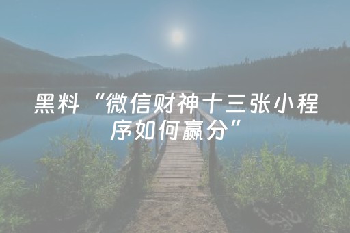 黑料“微信财神十三张小程序如何赢分”（助赢神器)