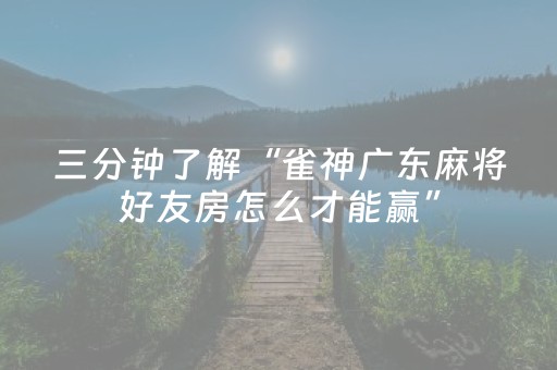 三分钟了解“雀神广东麻将好友房怎么才能赢”（充值会提高胜率么)