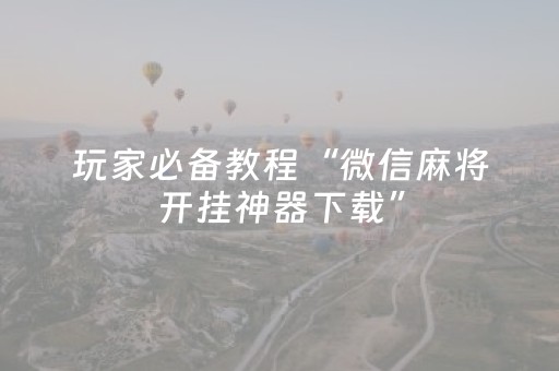 玩家必备教程“微信麻将开挂神器下载”（如何让系统发好牌)
