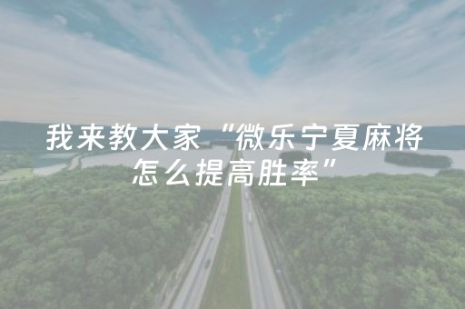 我来教大家“微乐宁夏麻将怎么提高胜率”（怎么能调好牌)