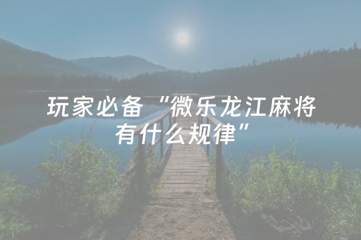 玩家必备“微乐龙江麻将有什么规律”（会员会提高胜率吗)
