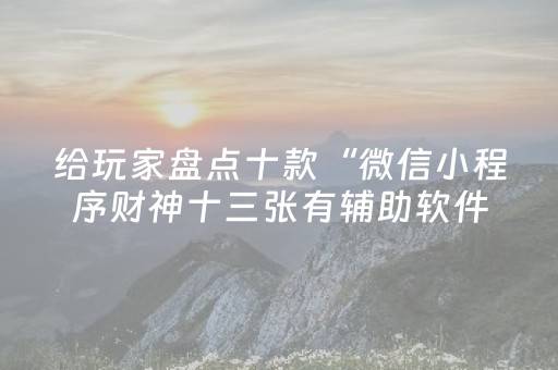 给玩家盘点十款“微信小程序财神十三张有辅助软件吗”（小程序怎么才会赢)
