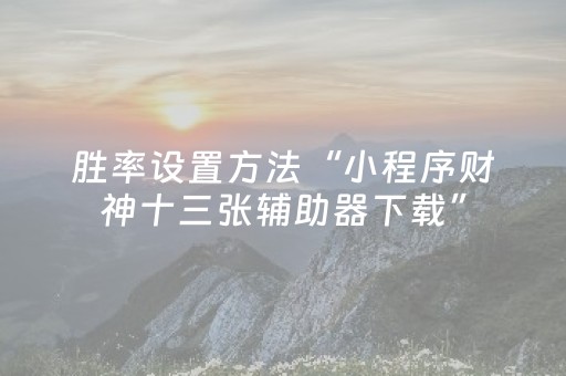 胜率设置方法“小程序财神十三张辅助器下载”（胜率到哪调)