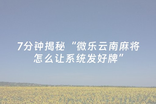 7分钟揭秘“微乐云南麻将怎么让系统发好牌”（助攻神器)
