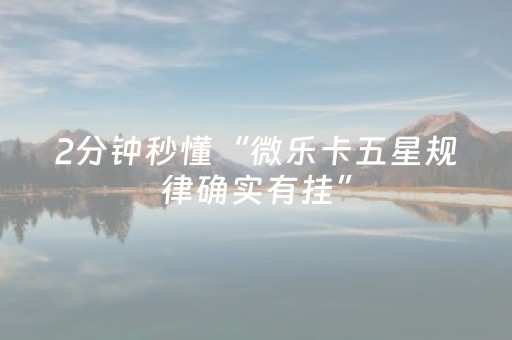 2分钟秒懂“微乐卡五星规律确实有挂”（必赢神器)