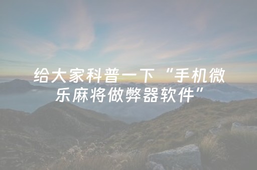 给大家科普一下“手机微乐麻将做弊器软件”（自建房胜负规律)