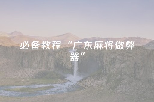 必备教程“广东麻将做弊器”（必赢神器辅助器)