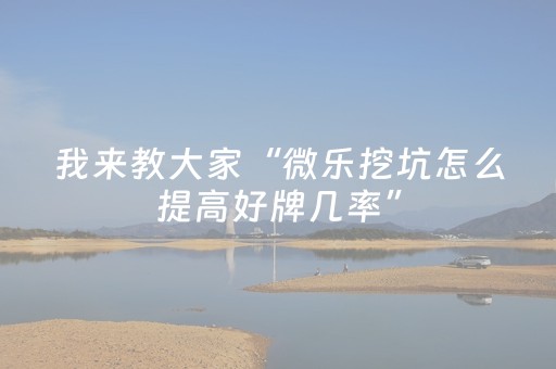 我来教大家“微乐挖坑怎么提高好牌几率”（怎么能调好牌)