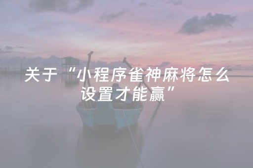 关于“小程序雀神麻将怎么设置才能赢”（神器通用版)