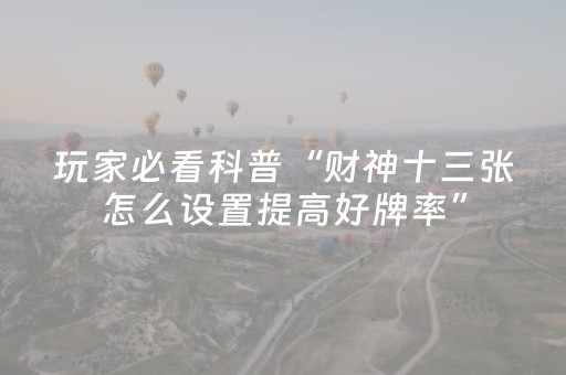 玩家必看科普“财神十三张怎么设置提高好牌率”（免费专用神器)