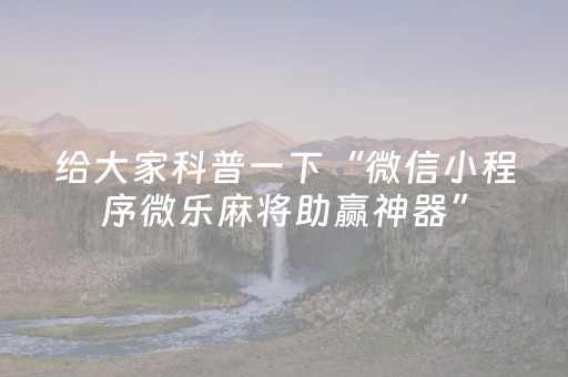 玩家必看攻略“微乐麻将小程序修改器（助赢神器通用版）