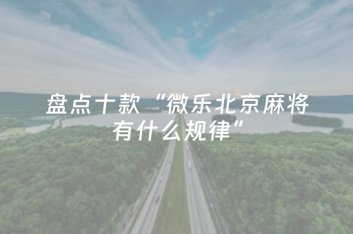 盘点十款“微乐北京麻将有什么规律”（怎么设置才能赢)