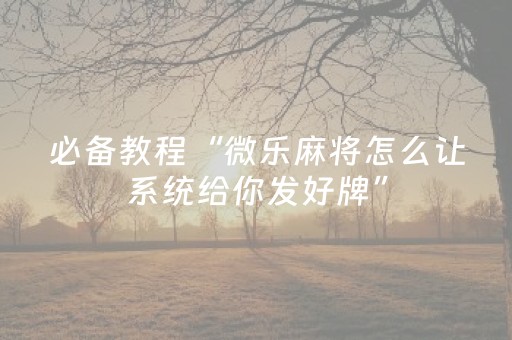 必备教程“微乐麻将怎么让系统给你发好牌”（怎么控制输赢)