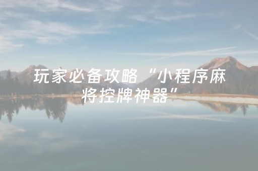 玩家必备攻略“小程序麻将控牌神器”（如何提高胜率)