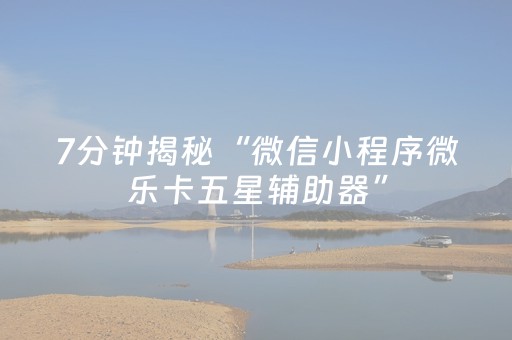 7分钟揭秘“微信小程序微乐卡五星辅助器”（插件可信吗)