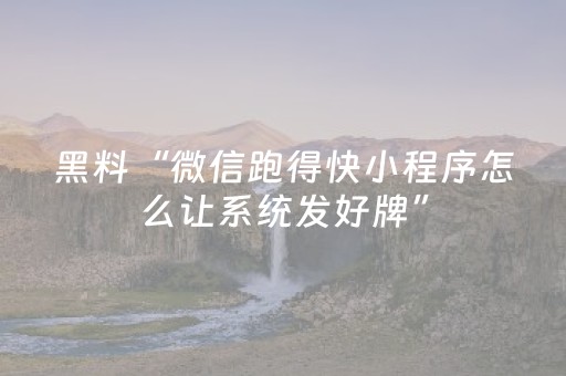 黑料“微信跑得快小程序怎么让系统发好牌”（小程序辅助软件)