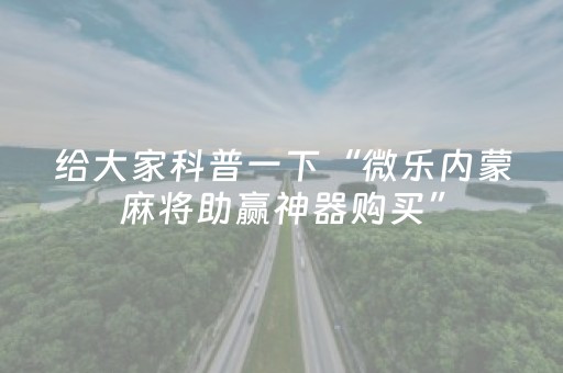 给大家科普一下“微乐内蒙麻将助赢神器购买”（怎么设置才能赢)