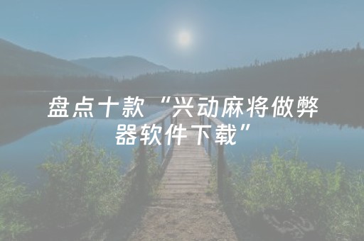 盘点十款“兴动麻将做弊器软件下载”（必赢神器辅助器)
