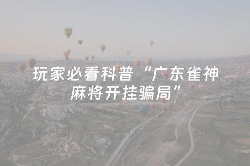 玩家必看科普“广东雀神麻将开挂骗局”（做弊器软件下载)