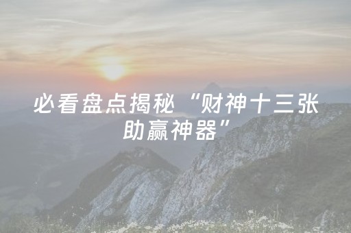 必看盘点揭秘“财神十三张助赢神器”（万能开挂神器)