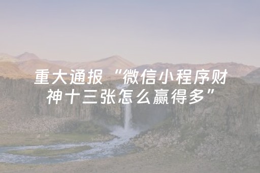 重大通报“微信小程序财神十三张怎么赢得多”（开挂辅助插件)