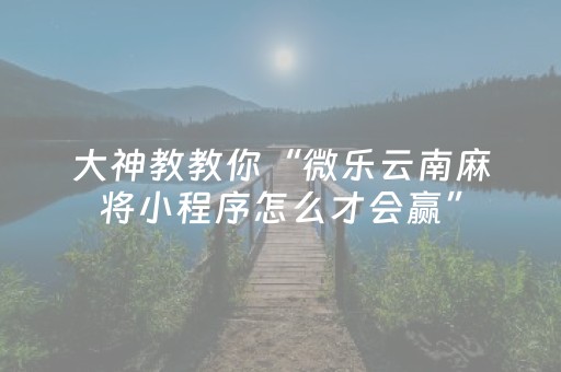 大神教教你“微乐云南麻将小程序怎么才会赢”（小程序辅助软件)