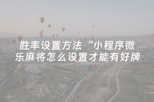 胜率设置方法“小程序微乐麻将怎么设置才能有好牌”（助攻神器)
