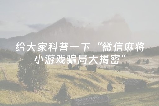 给大家科普一下“微信麻将小游戏骗局大揭密”（输赢规律)