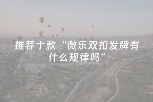 推荐十款“微乐双扣发牌有什么规律吗”（免费专用神器)