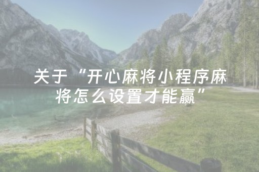 关于“开心麻将小程序麻将怎么设置才能赢”（小程序辅助软件)