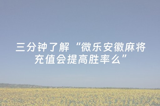 三分钟了解“微乐安徽麻将充值会提高胜率么”（有什么规律)